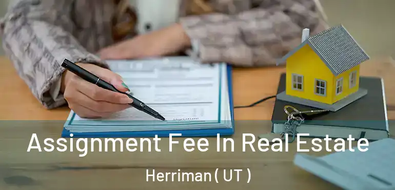  Assignment Fee In Real Estate Herriman ( UT )