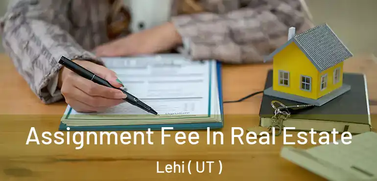  Assignment Fee In Real Estate Lehi ( UT )