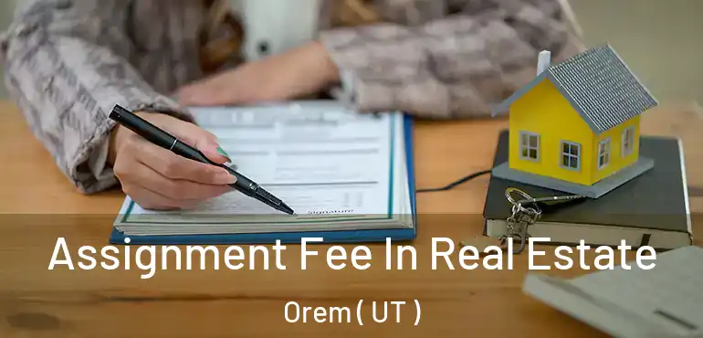  Assignment Fee In Real Estate Orem ( UT )