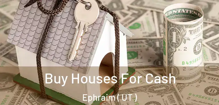 Buy Houses For Cash Ephraim ( UT )