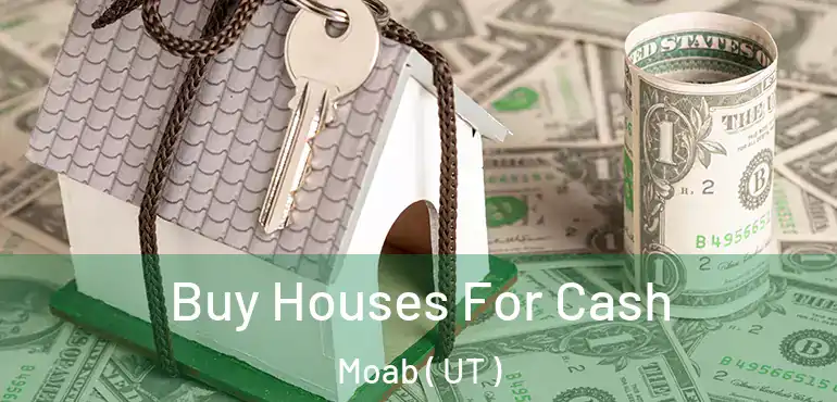  Buy Houses For Cash Moab ( UT )