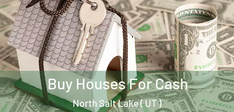  Buy Houses For Cash North Salt Lake ( UT )