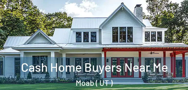  Cash Home Buyers Near Me Moab ( UT )