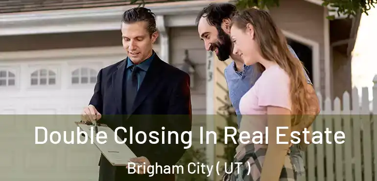  Double Closing In Real Estate Brigham City ( UT )
