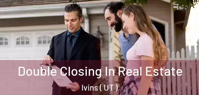  Double Closing In Real Estate Ivins ( UT )