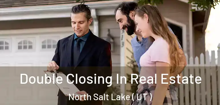  Double Closing In Real Estate North Salt Lake ( UT )