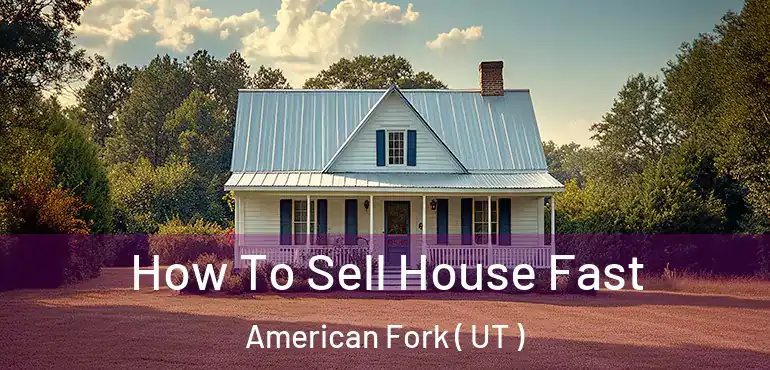  How To Sell House Fast American Fork ( UT )