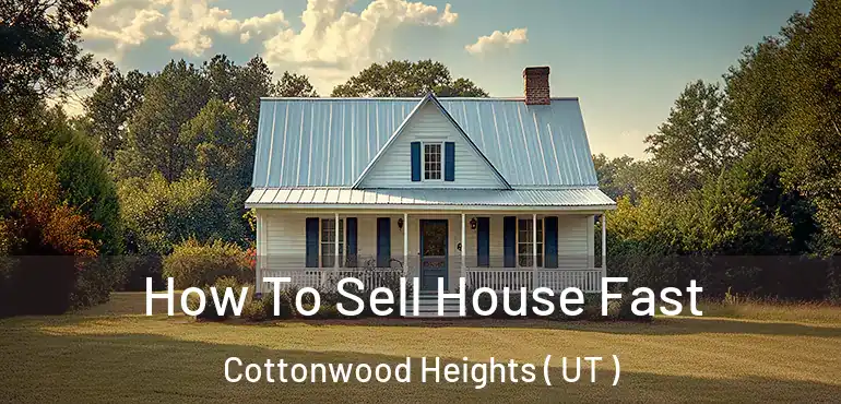  How To Sell House Fast Cottonwood Heights ( UT )