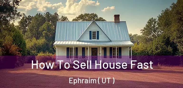  How To Sell House Fast Ephraim ( UT )