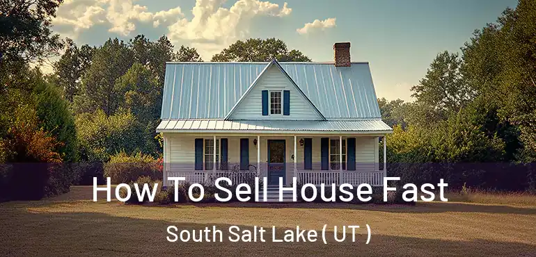  How To Sell House Fast South Salt Lake ( UT )