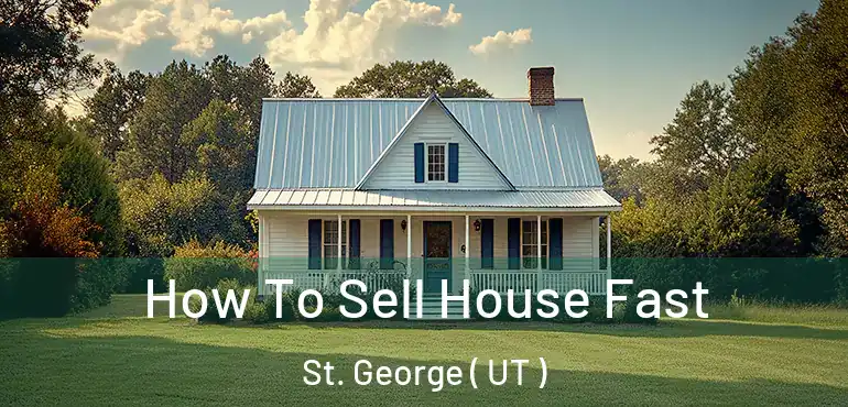  How To Sell House Fast St. George ( UT )