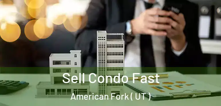 Sell Condo Fast American Fork ( UT )