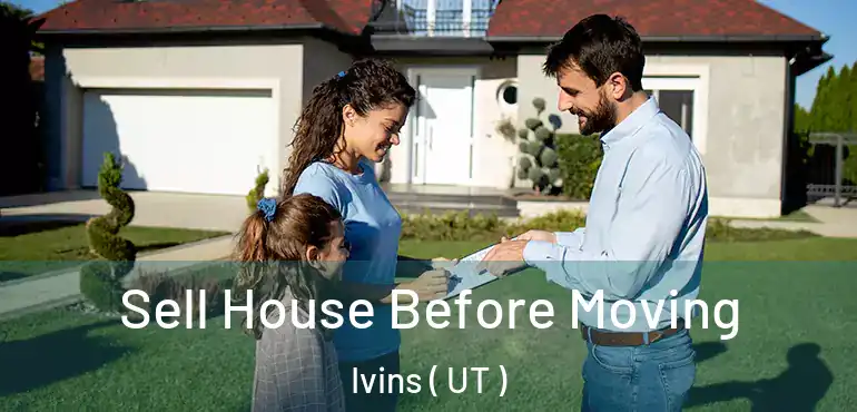 Sell House Before Moving Ivins ( UT )
