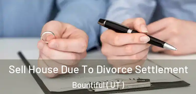  Sell House Due To Divorce Settlement Bountiful ( UT )