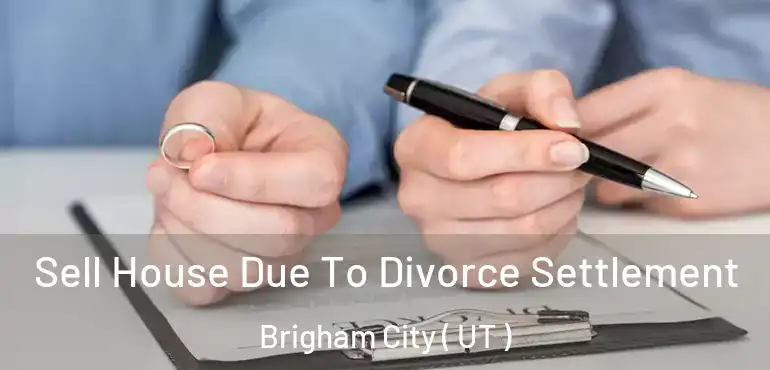  Sell House Due To Divorce Settlement Brigham City ( UT )