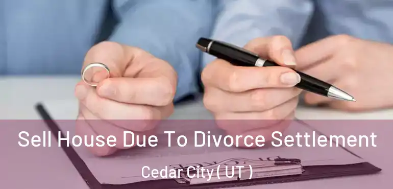  Sell House Due To Divorce Settlement Cedar City ( UT )