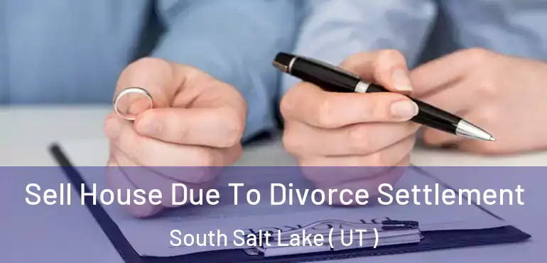  Sell House Due To Divorce Settlement South Salt Lake ( UT )