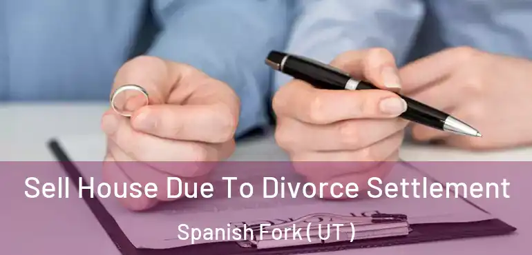 Sell House Due To Divorce Settlement Spanish Fork ( UT )