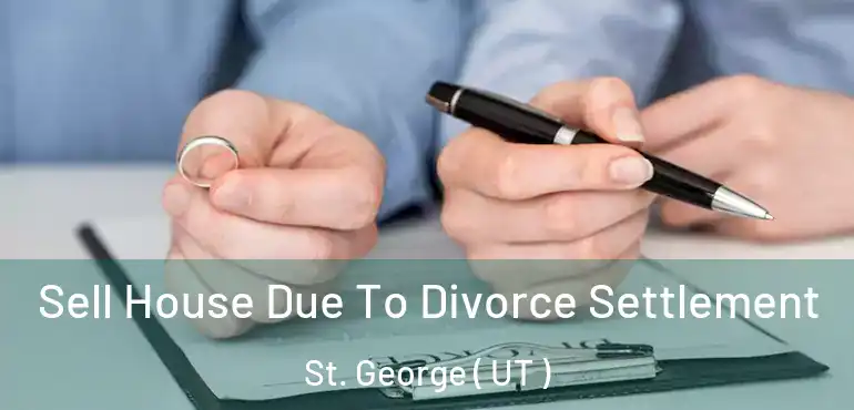  Sell House Due To Divorce Settlement St. George ( UT )