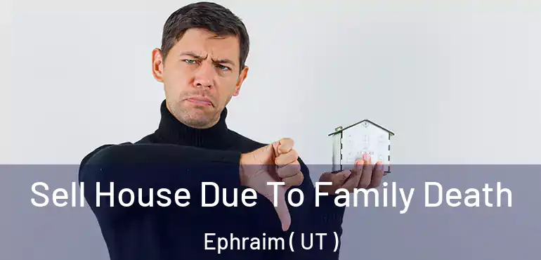  Sell House Due To Family Death Ephraim ( UT )