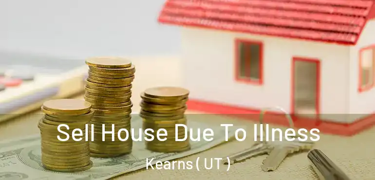 Sell House Due To Illness Kearns ( UT )