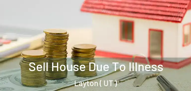  Sell House Due To Illness Layton ( UT )