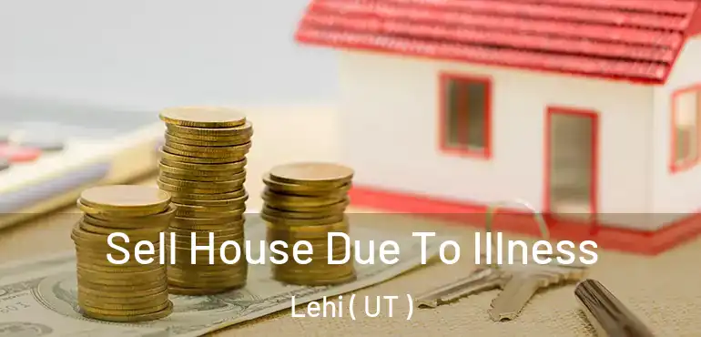  Sell House Due To Illness Lehi ( UT )