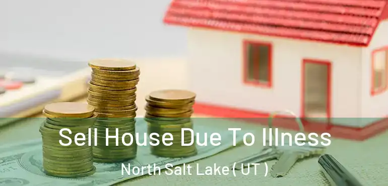  Sell House Due To Illness North Salt Lake ( UT )