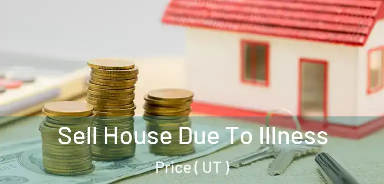  Sell House Due To Illness Price ( UT )