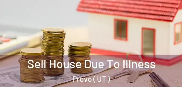  Sell House Due To Illness Provo ( UT )