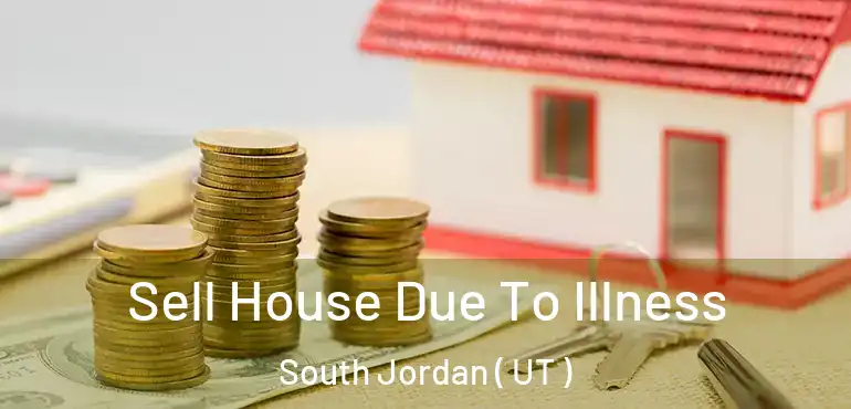  Sell House Due To Illness South Jordan ( UT )