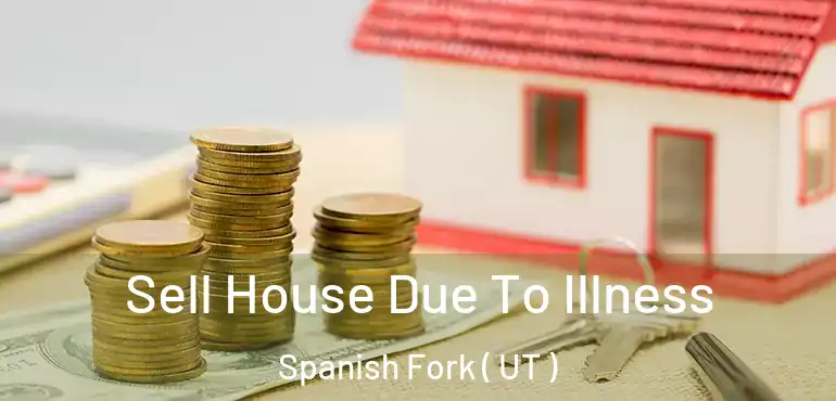 Sell House Due To Illness Spanish Fork ( UT )