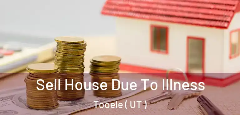  Sell House Due To Illness Tooele ( UT )