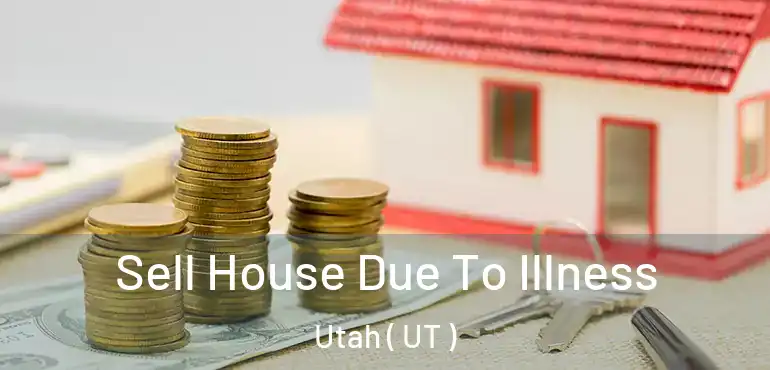  Sell House Due To Illness Utah ( UT )