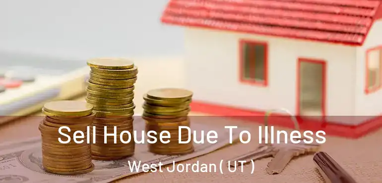  Sell House Due To Illness West Jordan ( UT )