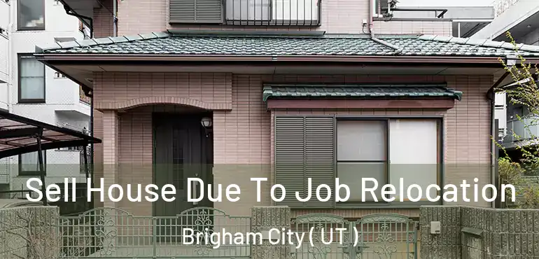  Sell House Due To Job Relocation Brigham City ( UT )