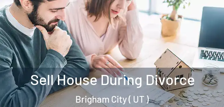 Sell House During Divorce Brigham City ( UT )