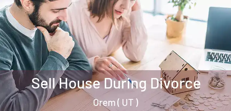  Sell House During Divorce Orem ( UT )