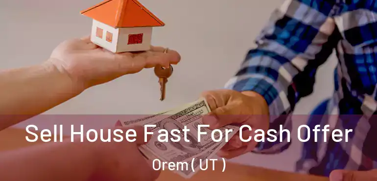  Sell House Fast For Cash Offer Orem ( UT )