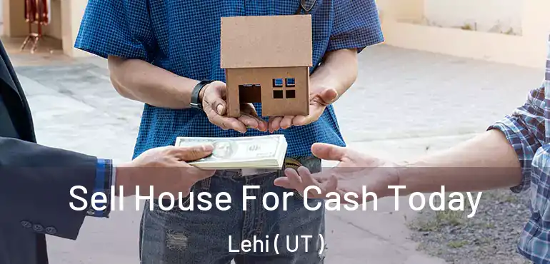  Sell House For Cash Today Lehi ( UT )