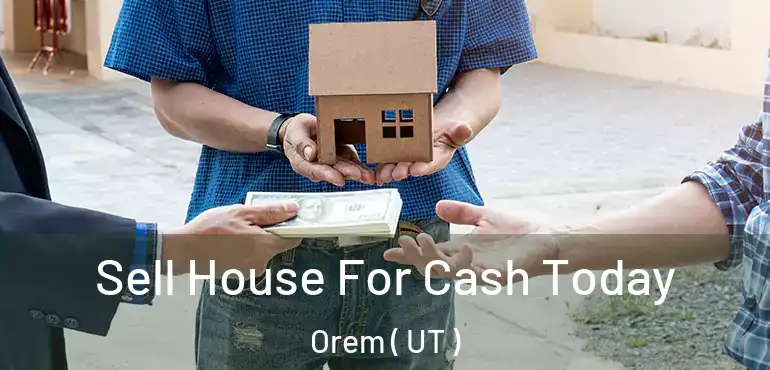  Sell House For Cash Today Orem ( UT )