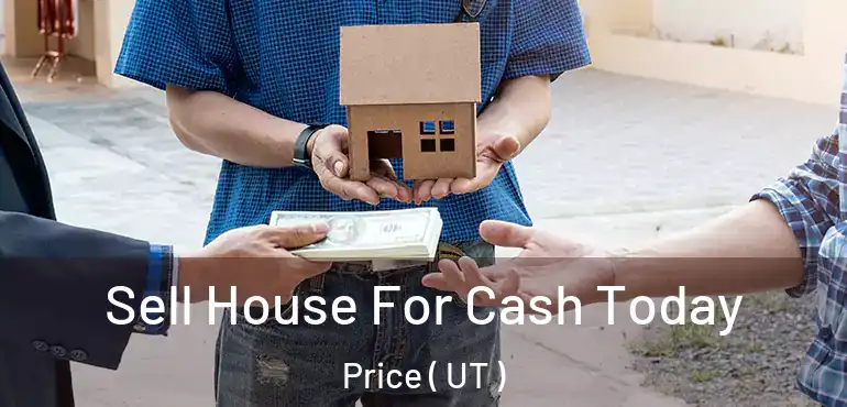  Sell House For Cash Today Price ( UT )