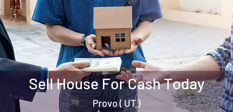 Sell House For Cash Today Provo ( UT )