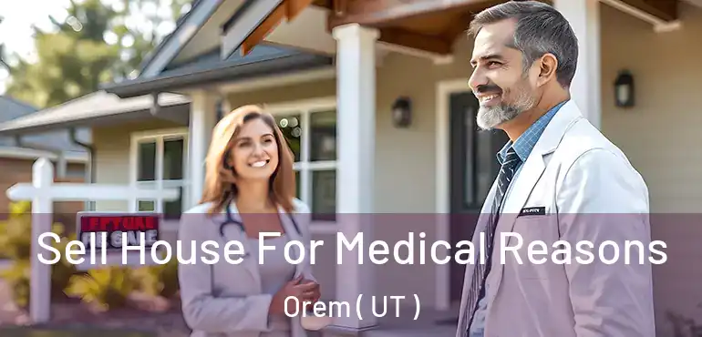  Sell House For Medical Reasons Orem ( UT )
