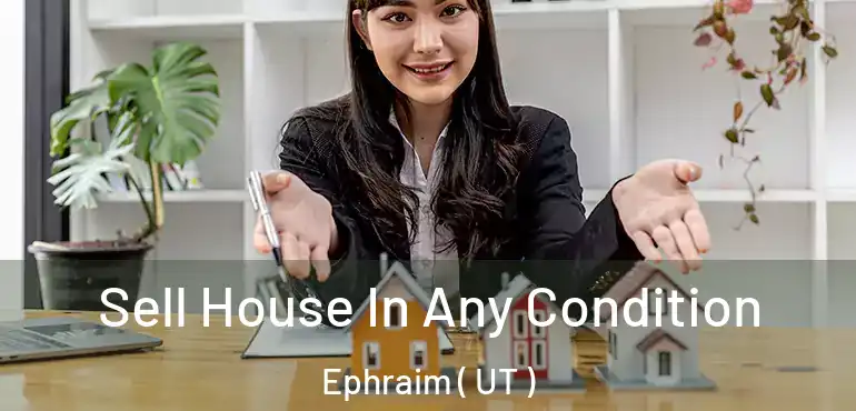  Sell House In Any Condition Ephraim ( UT )
