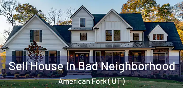  Sell House In Bad Neighborhood American Fork ( UT )