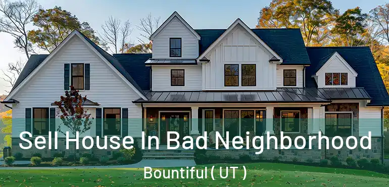  Sell House In Bad Neighborhood Bountiful ( UT )
