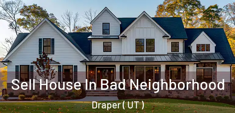  Sell House In Bad Neighborhood Draper ( UT )