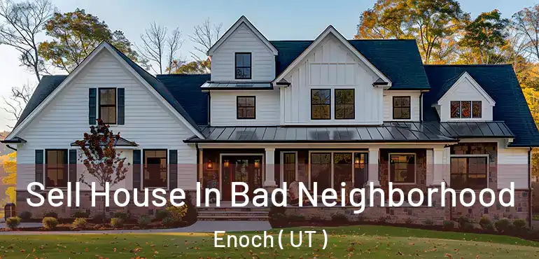  Sell House In Bad Neighborhood Enoch ( UT )