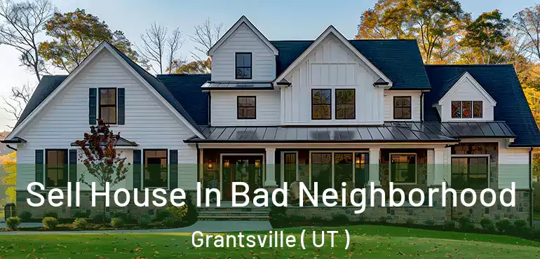  Sell House In Bad Neighborhood Grantsville ( UT )
